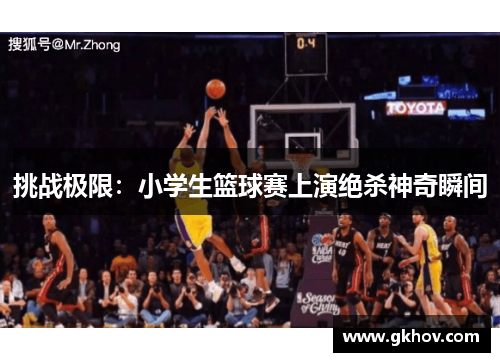 挑战极限：小学生篮球赛上演绝杀神奇瞬间