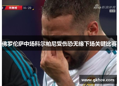 佛罗伦萨中场科尔帕尼受伤恐无缘下场关键比赛