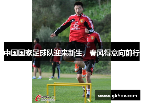 中国国家足球队迎来新生，春风得意向前行