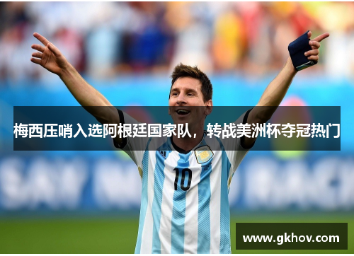 梅西压哨入选阿根廷国家队，转战美洲杯夺冠热门